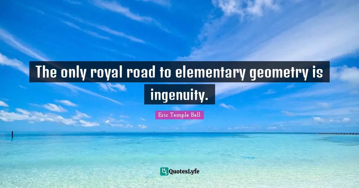 The only royal road to elementary geometry is ingenuity.
