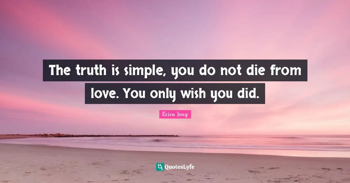 The truth is simple, you do not die from love. You only wish you did.