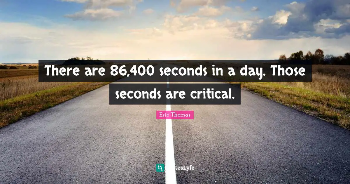 There are 86,400 seconds in a day. Those seconds are critical.