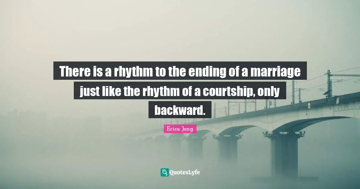 There is a rhythm to the ending of a marriage just like the rhythm of a courtship, only backward.