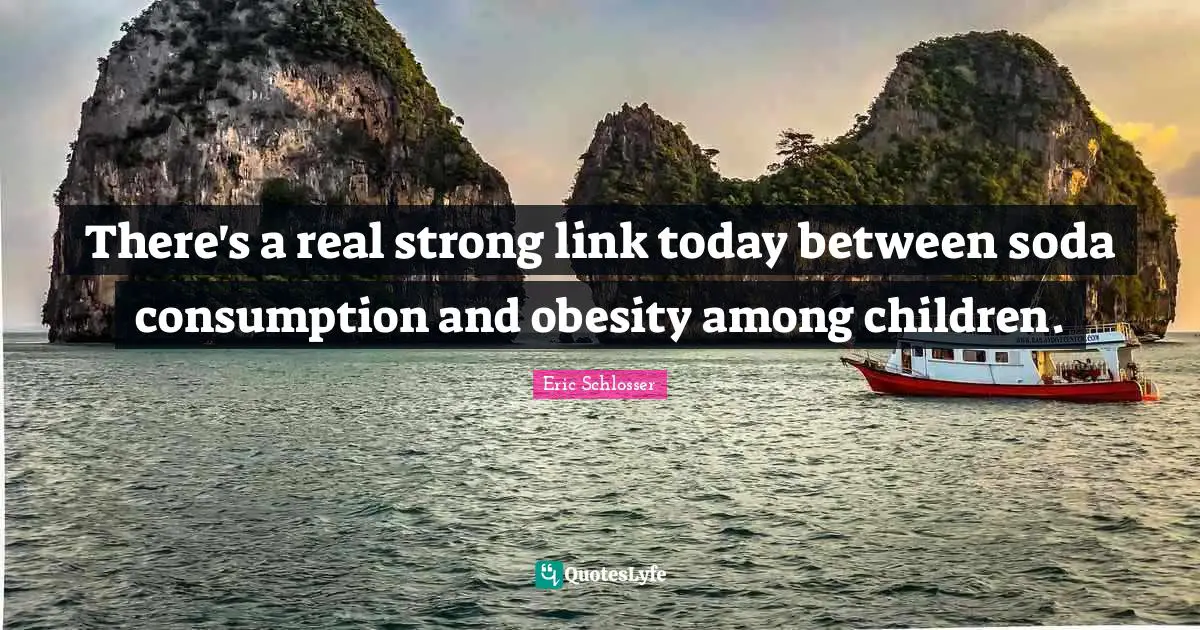 Consumption Quotes: "There's a real strong link today between soda consumption and obesity among children."