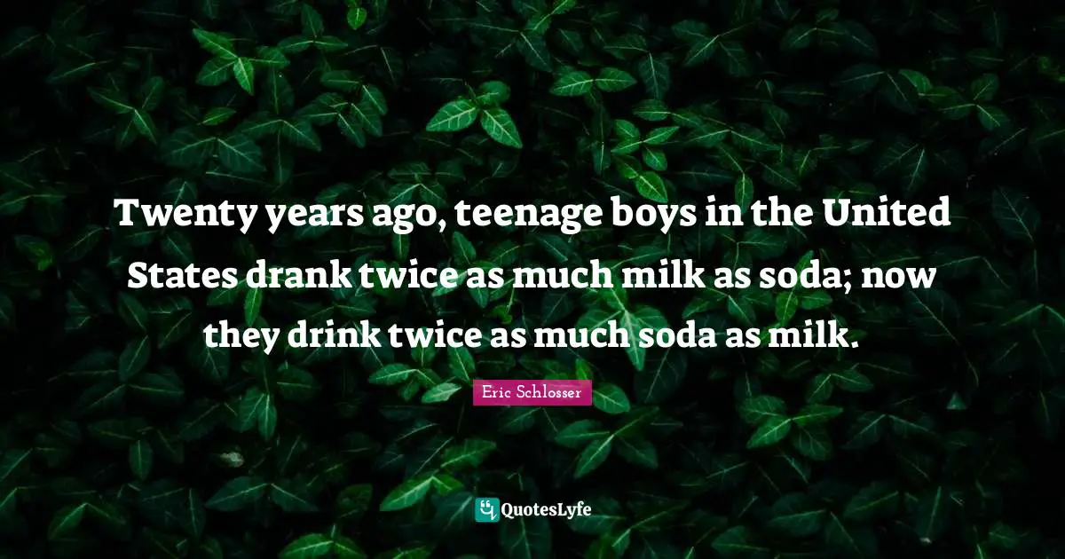 Twenty years ago, teenage boys in the United States drank twice as much milk as soda; now they drink twice as much soda as milk.