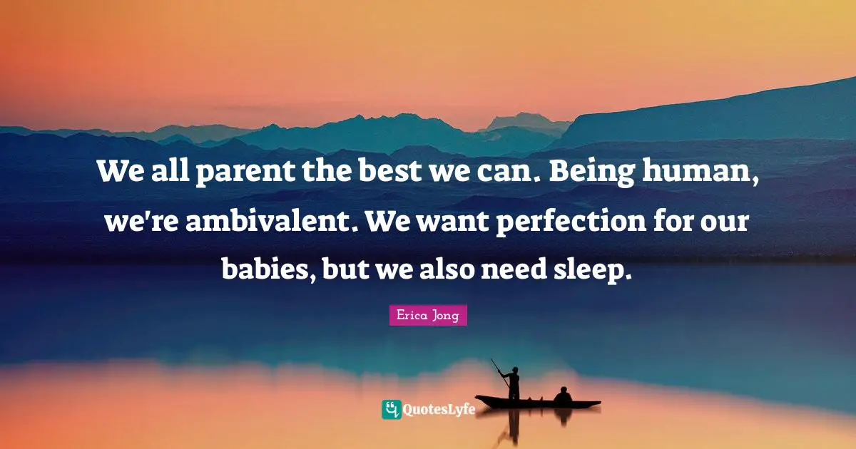 Ambivalent Quotes: "We all parent the best we can. Being human, we're ambivalent. We want perfection for our babies, but we also need sleep."