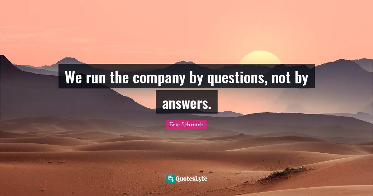 Eric Schmidt Quotes: "We run the company by questions, not by answers."