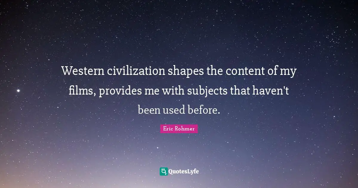 Western civilization shapes the content of my films, provides me with subjects that haven't been used before.