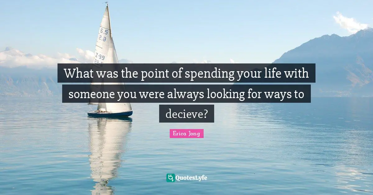 What was the point of spending your life with someone you were always looking for ways to decieve?