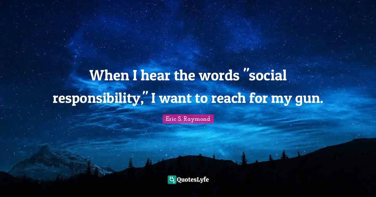 When I hear the words "social responsibility," I want to reach for my gun.