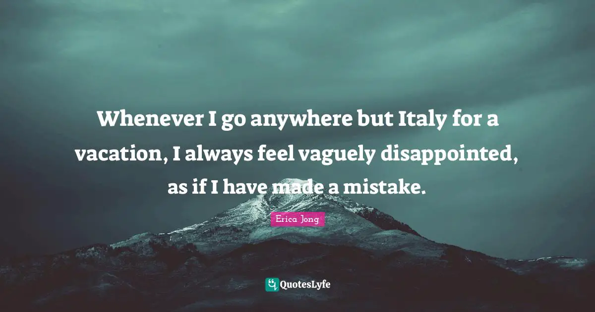 Whenever I go anywhere but Italy for a vacation, I always feel vaguely disappointed, as if I have made a mistake.