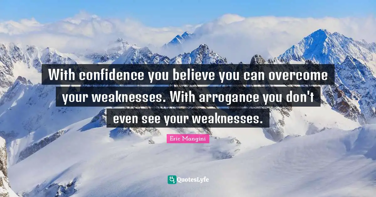 You Can Quotes: "With confidence you believe you can overcome your weaknesses. With arrogance you don't even see your weaknesses."