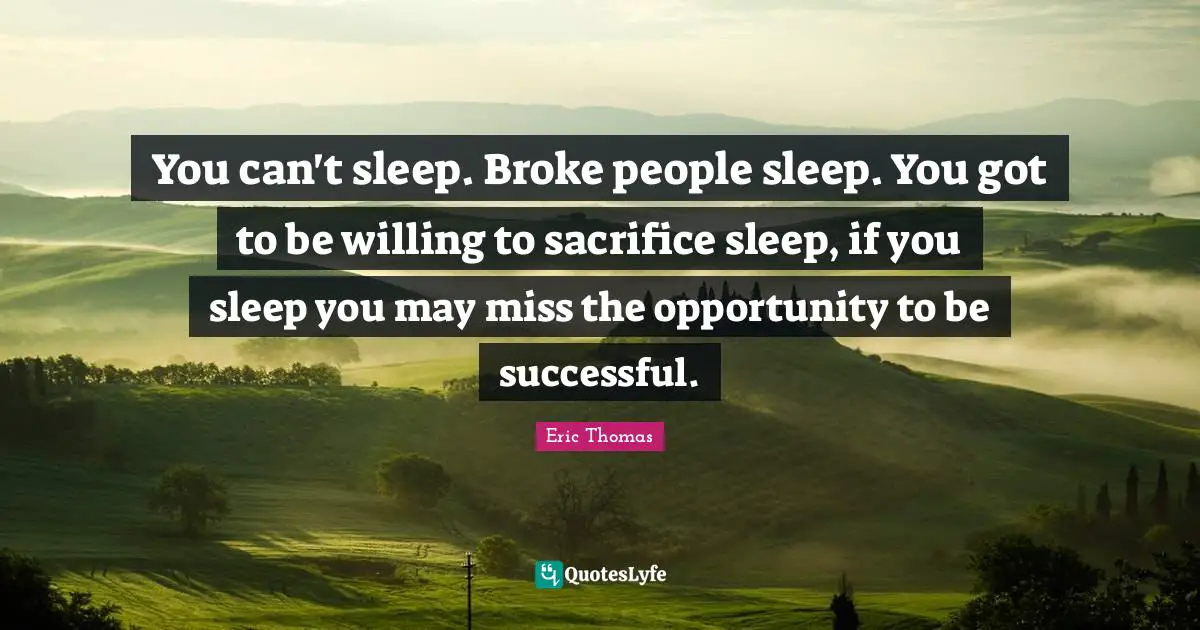 Broke Quotes: "You can't sleep. Broke people sleep. You got to be willing to sacrifice sleep, if you sleep you may miss the opportunity to be successful."