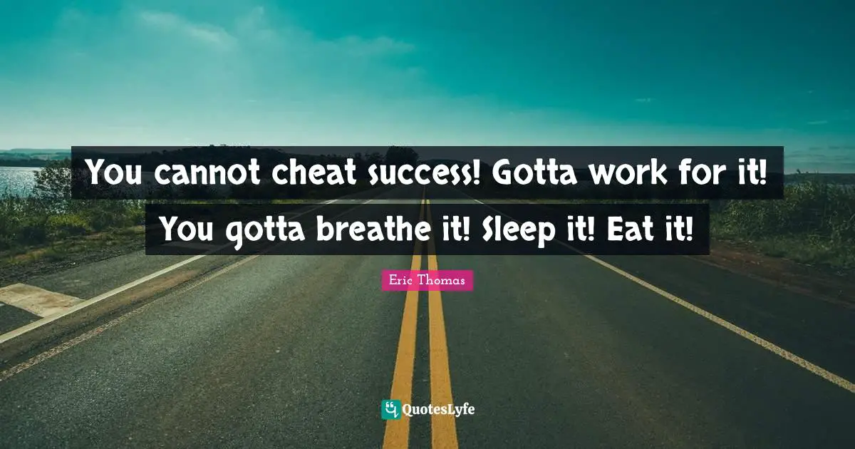 Eric Thomas Quotes: "You cannot cheat success! Gotta work for it! You gotta breathe it! Sleep it! Eat it!"