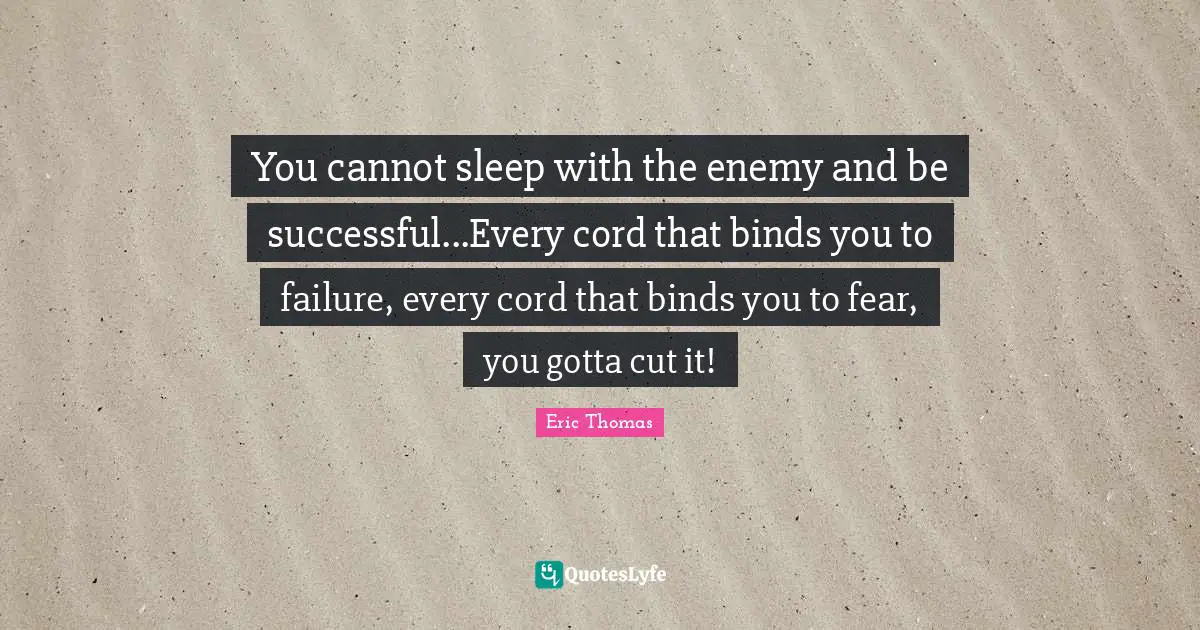You cannot sleep with the enemy and be successful...Every cord that binds you to failure, every cord that binds you to fear, you gotta cut it!