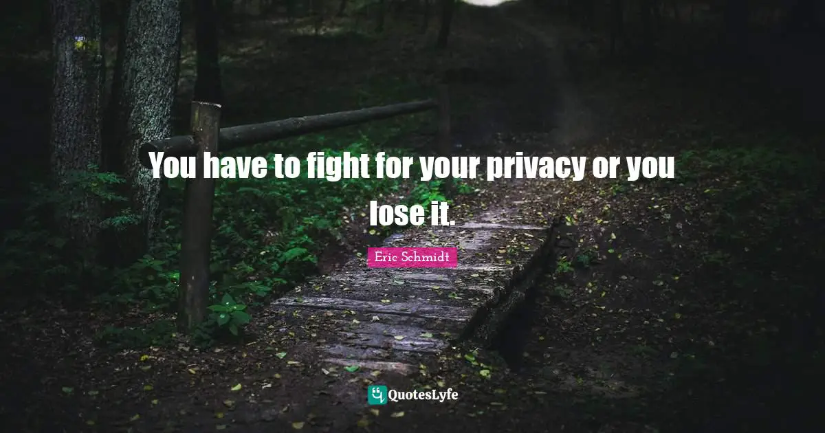Eric Schmidt Quotes: "You have to fight for your privacy or you lose it."