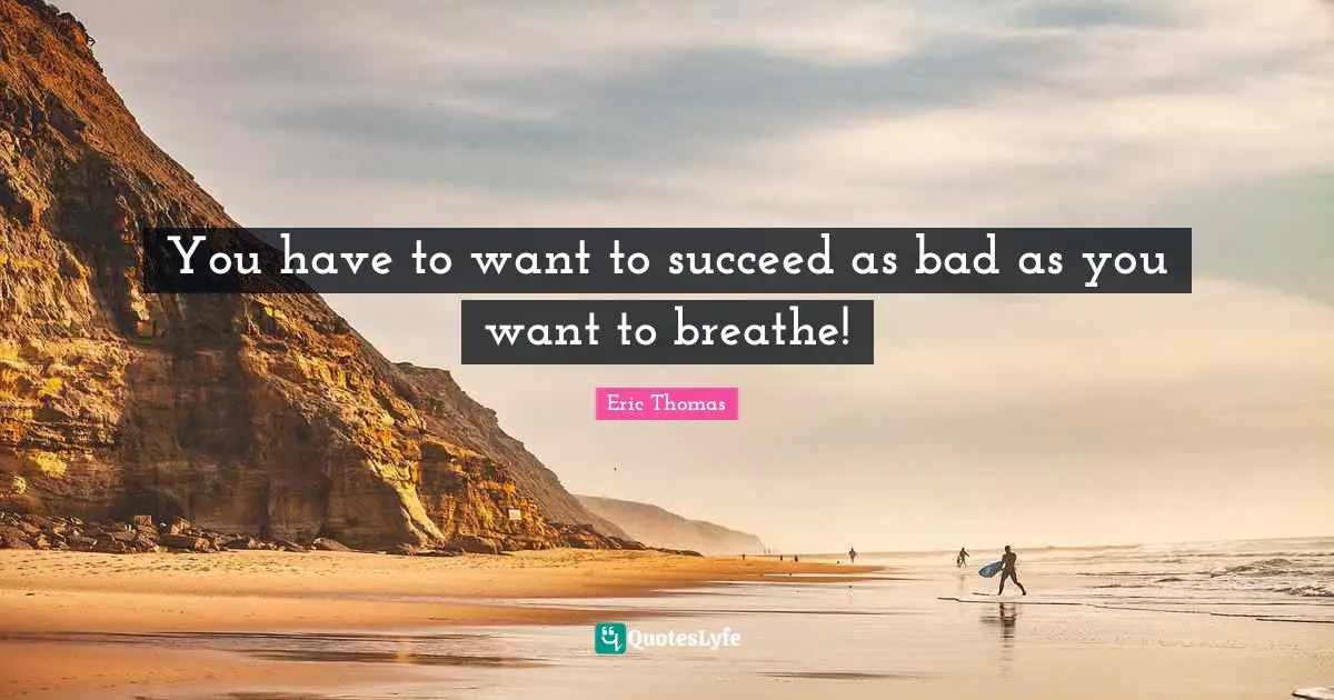 You have to want to succeed as bad as you want to breathe!