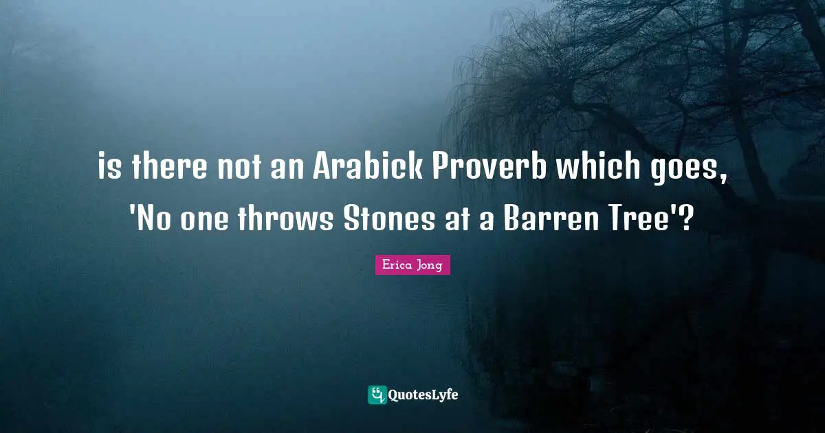 is there not an Arabick Proverb which goes, 'No one throws Stones at a Barren Tree'?