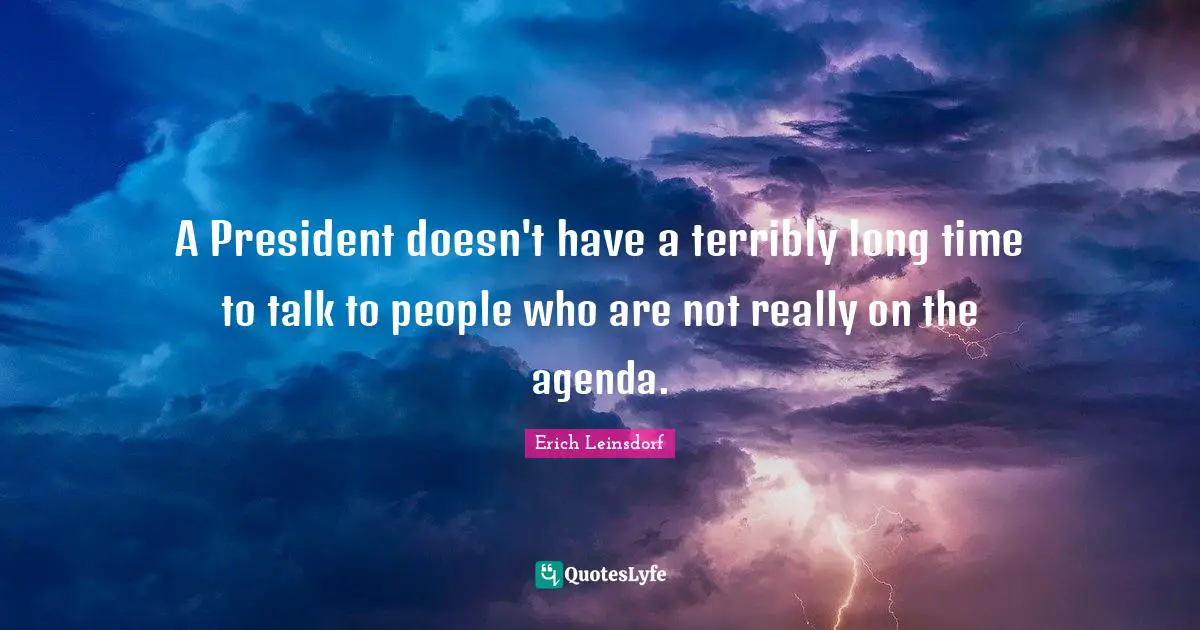 A President doesn't have a terribly long time to talk to people who are not really on the agenda.