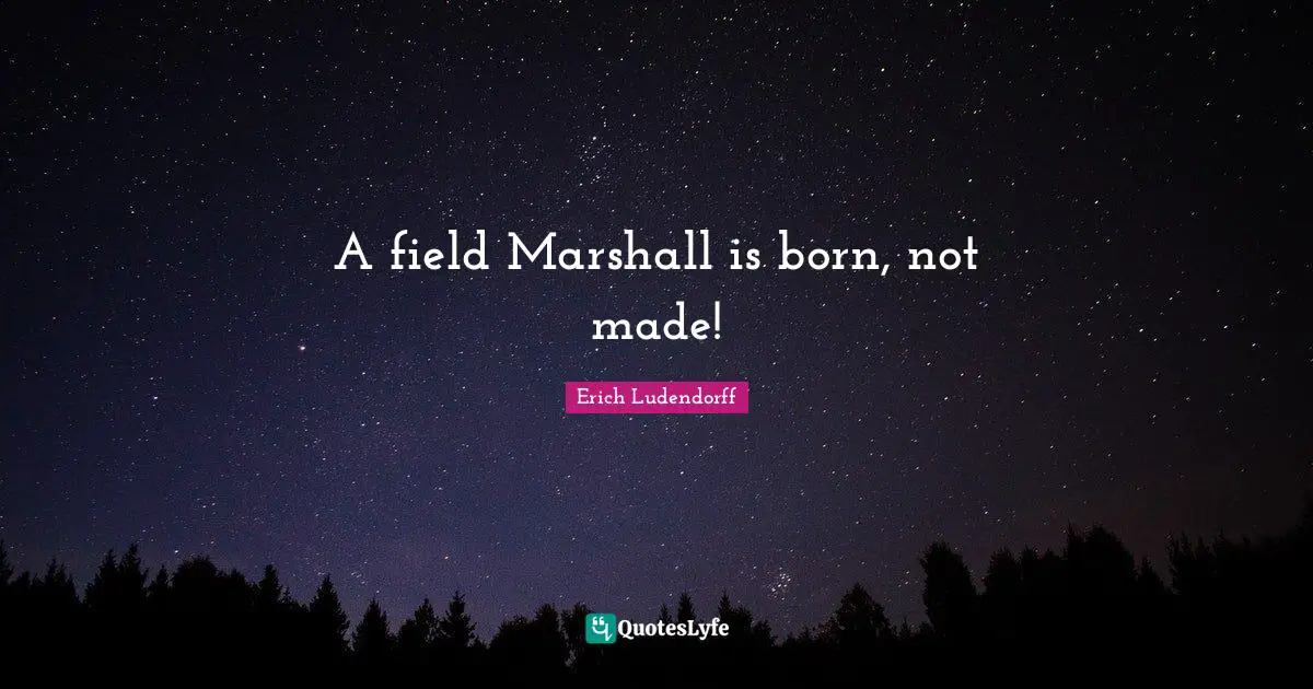 A field Marshall is born, not made!