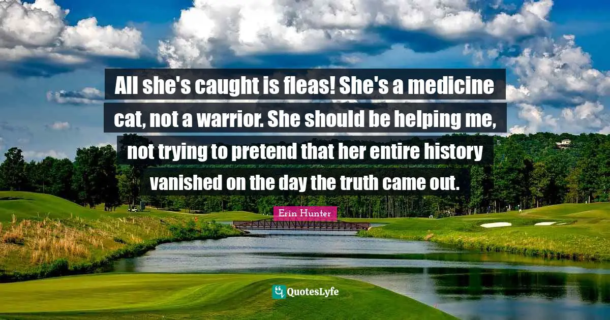 All she's caught is fleas! She's a medicine cat, not a warrior. She should be helping me, not trying to pretend that her entire history vanished on the day the truth came out.
