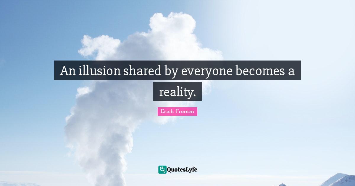 An illusion shared by everyone becomes a reality.