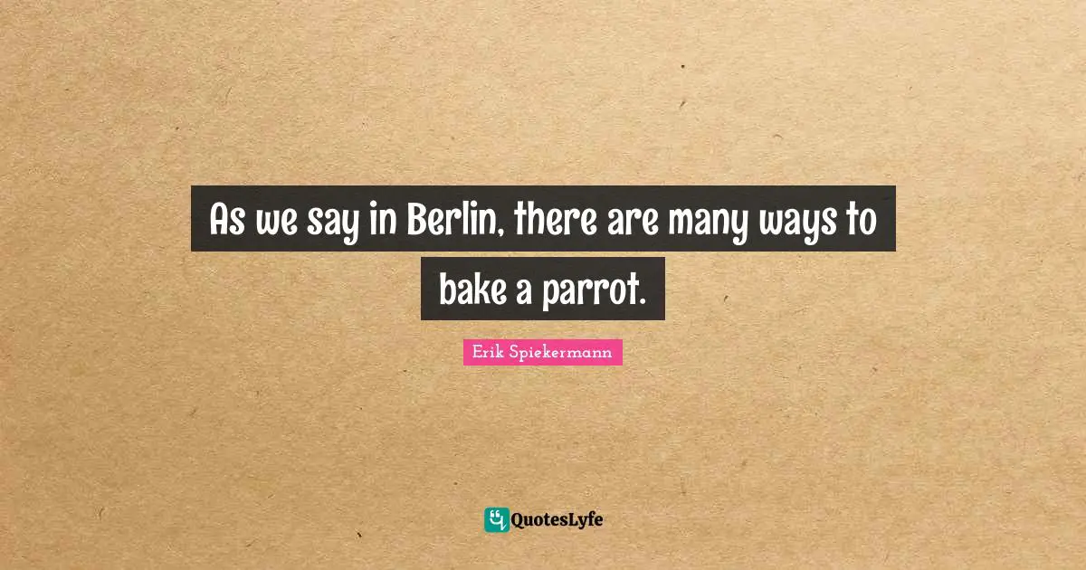 As we say in Berlin, there are many ways to bake a parrot.
