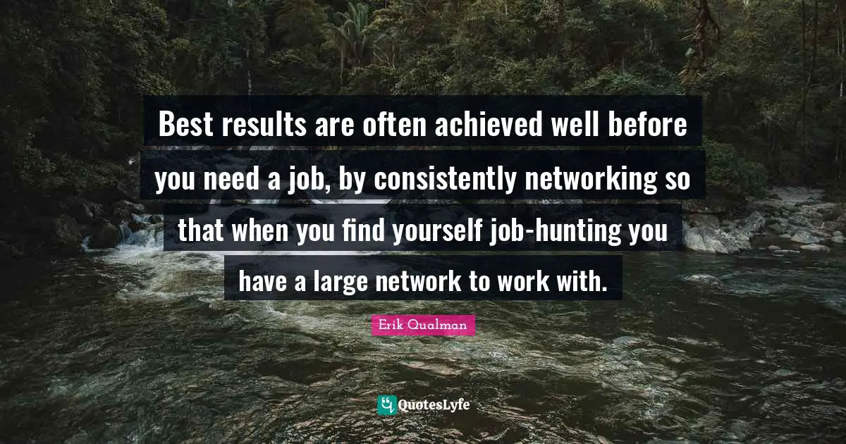 Best results are often achieved well before you need a job, by consistently networking so that when you find yourself job-hunting you have a large network to work with.