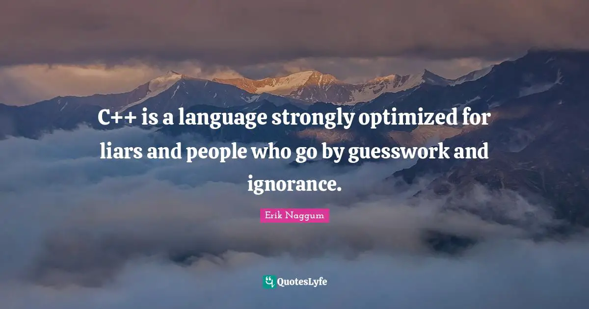 C++ is a language strongly optimized for liars and people who go by guesswork and ignorance.