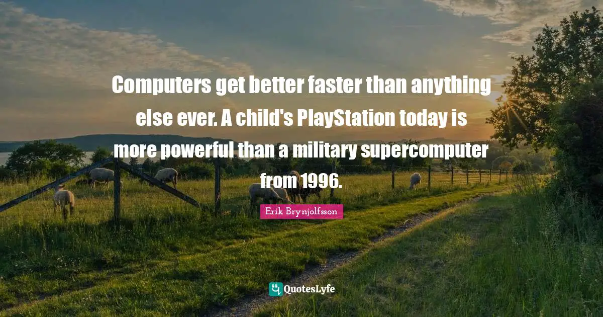 Computers get better faster than anything else ever. A child's PlayStation today is more powerful than a military supercomputer from 1996.