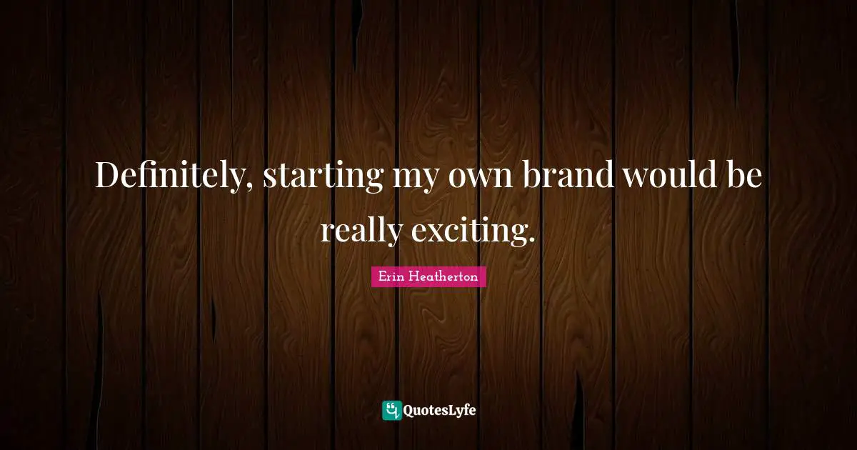 Definitely, starting my own brand would be really exciting.