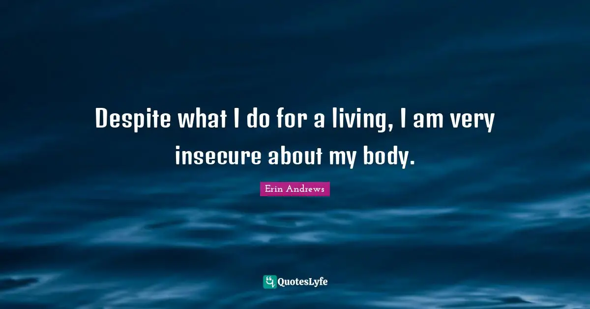 Despite what I do for a living, I am very insecure about my body.