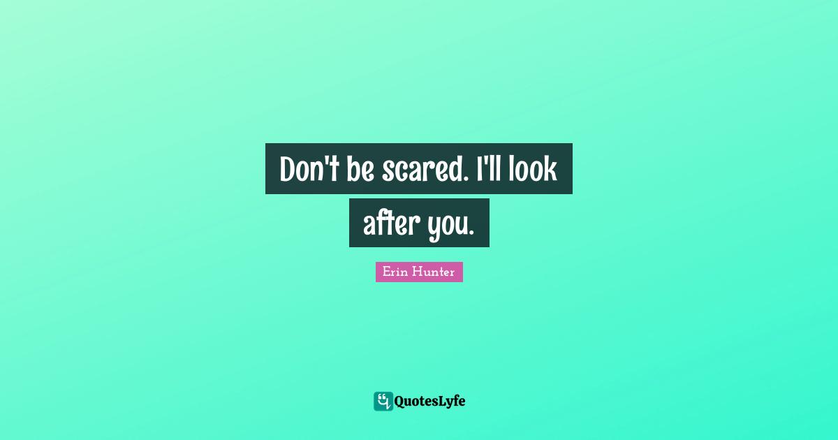 Don't be scared. I'll look after you.