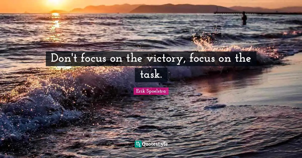 Don't focus on the victory, focus on the task.