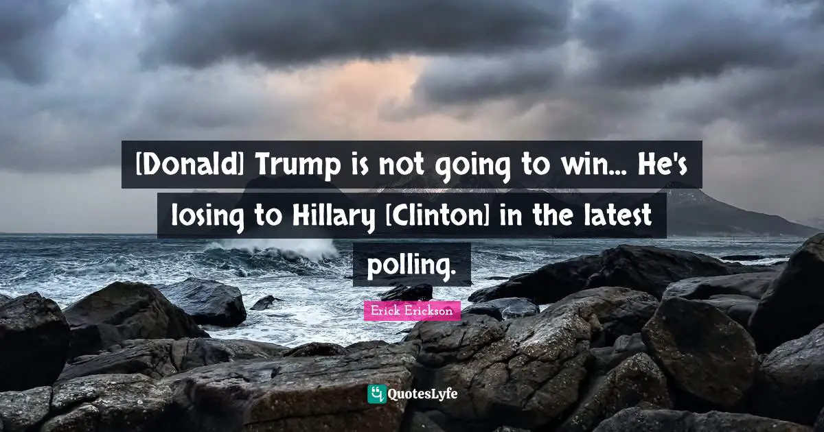[Donald] Trump is not going to win... He's losing to Hillary [Clinton] in the latest polling.