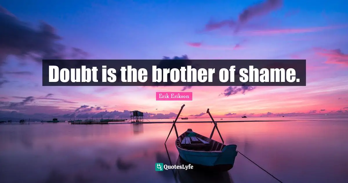 Doubt is the brother of shame.