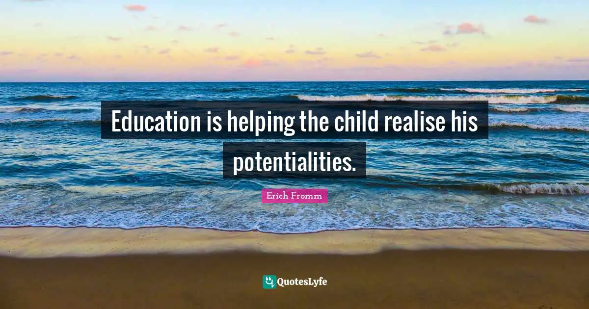 Education is helping the child realise his potentialities.