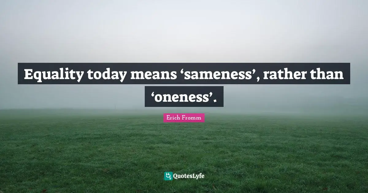 Equality today means ‘sameness’, rather than ‘oneness’.