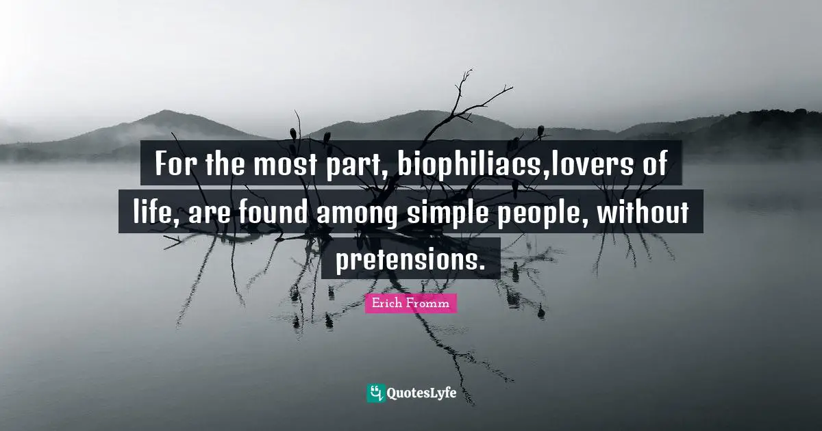 For the most part, biophiliacs,lovers of life, are found among simple people, without pretensions.