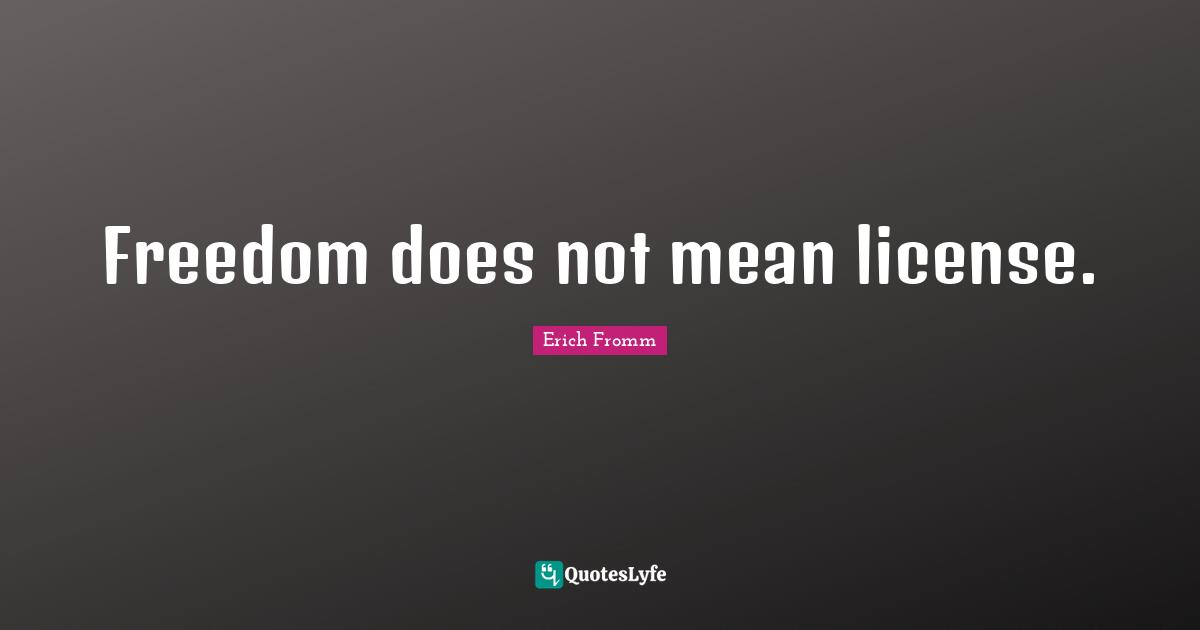 Freedom does not mean license.