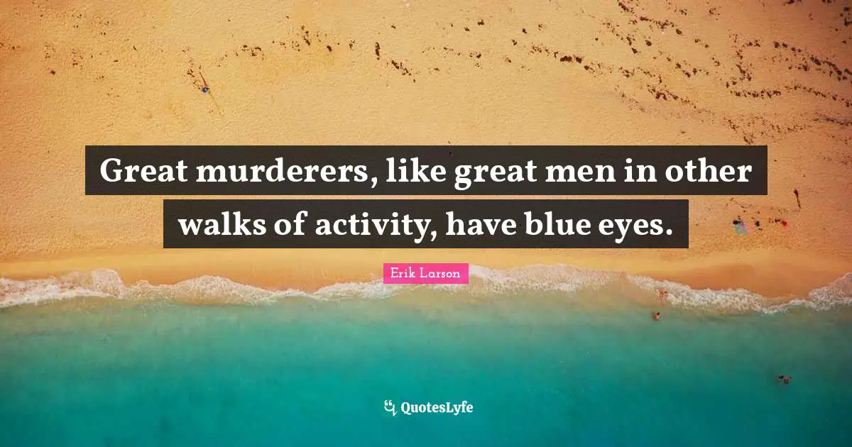Great murderers, like great men in other walks of activity, have blue eyes.