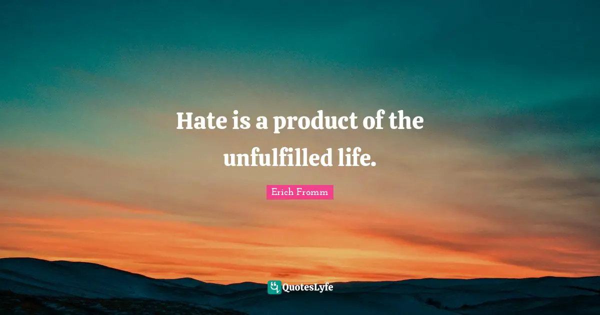 Hate Life Quotes: "Hate is a product of the unfulfilled life."