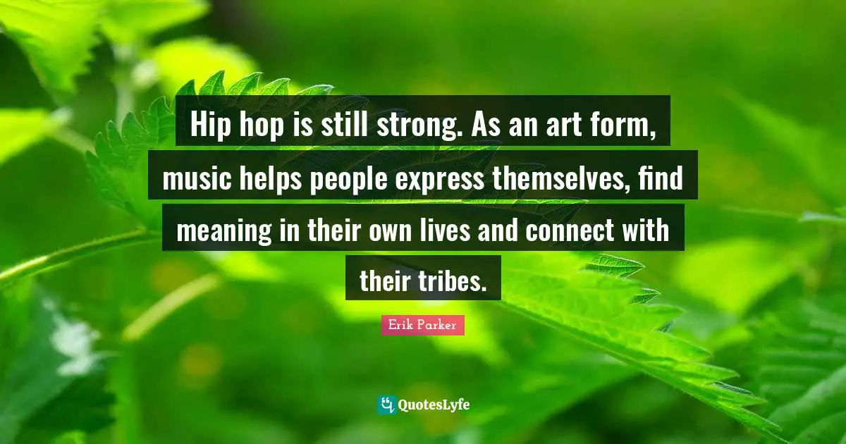 Hip hop is still strong. As an art form, music helps people express themselves, find meaning in their own lives and connect with their tribes.
