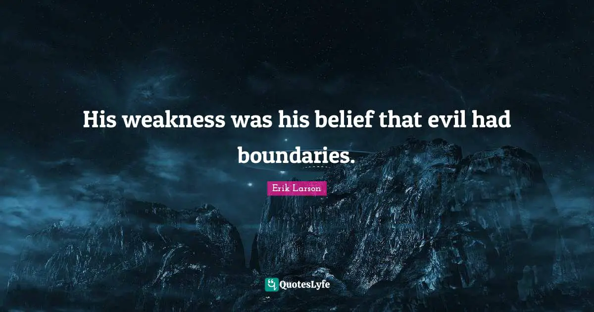 His weakness was his belief that evil had boundaries.