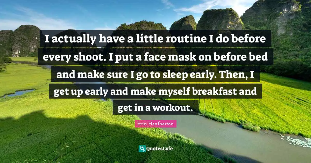 I actually have a little routine I do before every shoot. I put a face mask on before bed and make sure I go to sleep early. Then, I get up early and make myself breakfast and get in a workout.