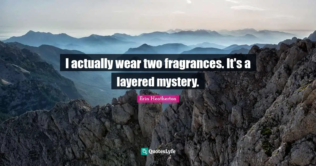 I actually wear two fragrances. It's a layered mystery.
