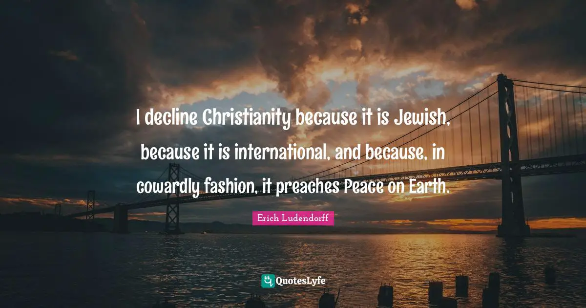 Superstitions Quotes: "I decline Christianity because it is Jewish, because it is international, and because, in cowardly fashion, it preaches Peace on Earth."