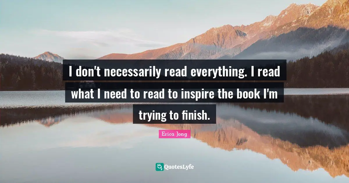 I don't necessarily read everything. I read what I need to read to inspire the book I'm trying to finish.