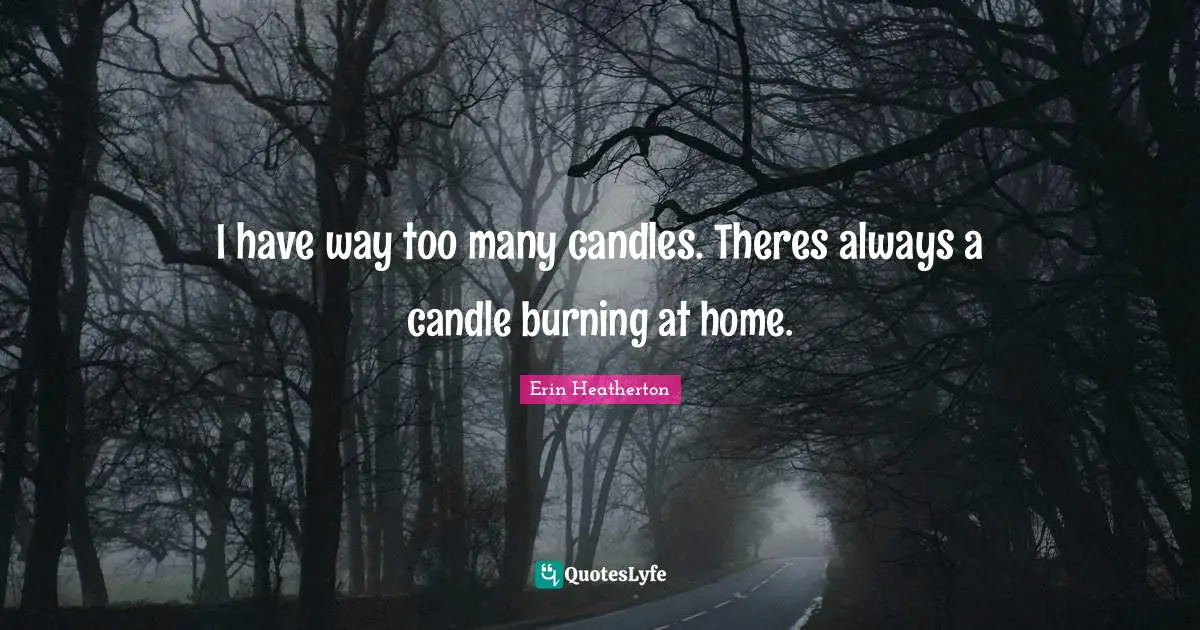 I have way too many candles. Theres always a candle burning at home.