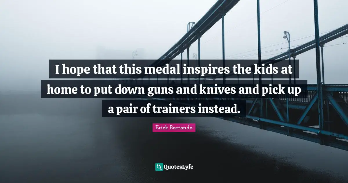 I hope that this medal inspires the kids at home to put down guns and knives and pick up a pair of trainers instead.