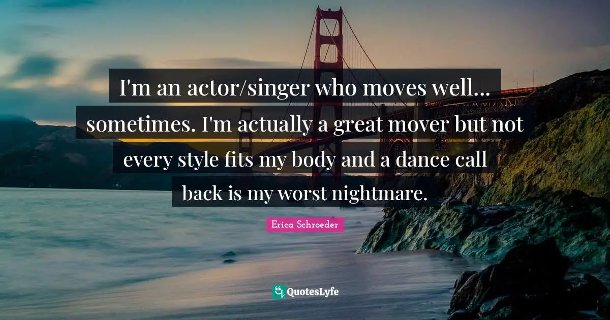 I'm an actor/singer who moves well... sometimes. I'm actually a great mover but not every style fits my body and a dance call back is my worst nightmare.