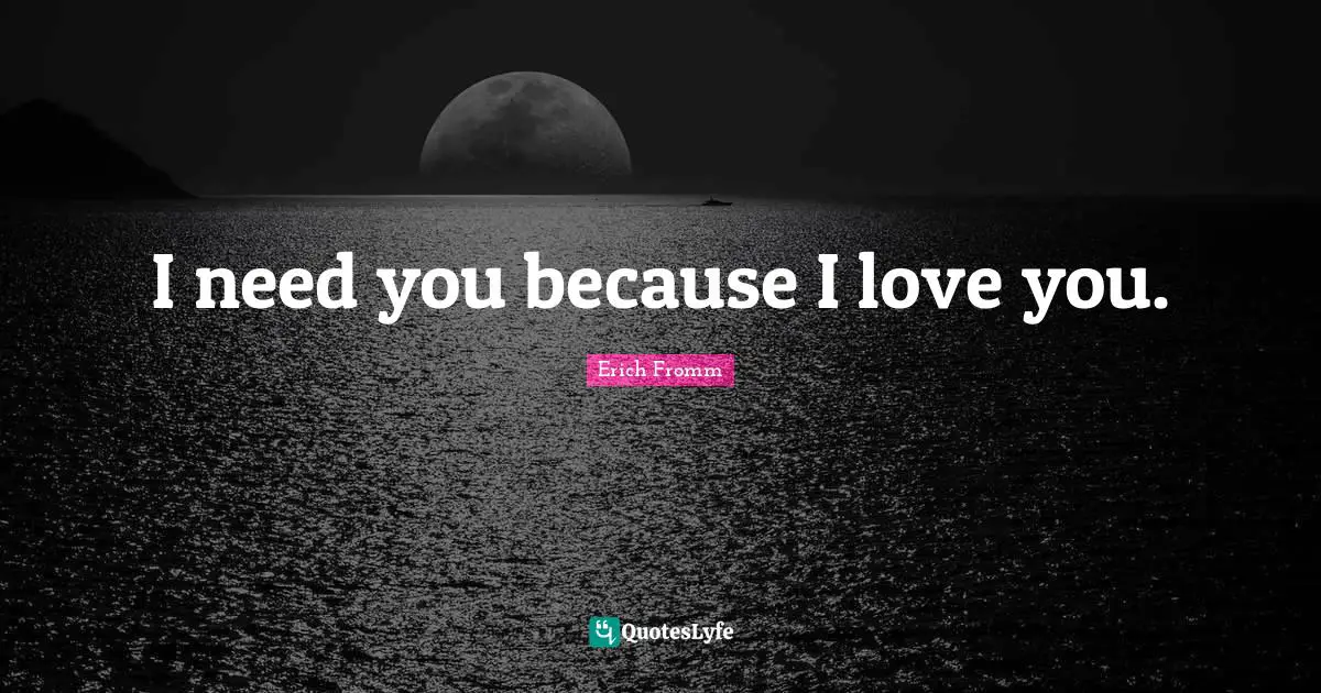 I need you because I love you.