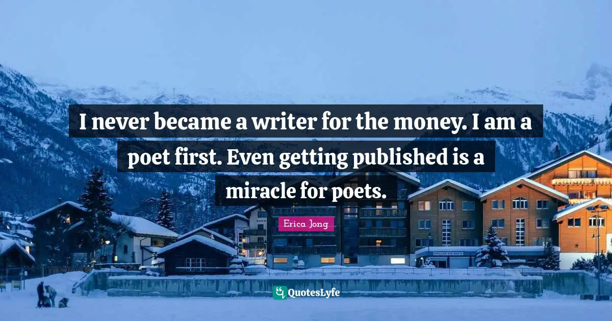 I never became a writer for the money. I am a poet first. Even getting published is a miracle for poets.